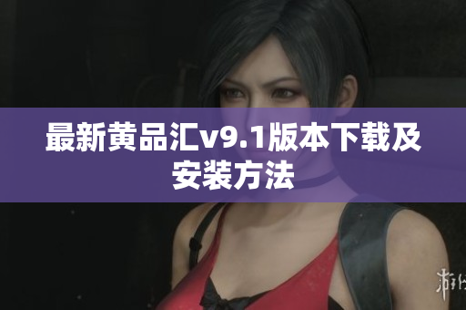 最新黄品汇v9.1版本下载及安装方法