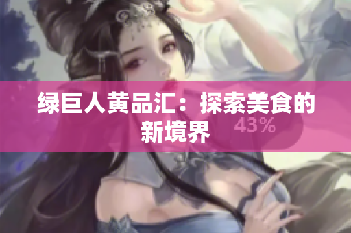 绿巨人黄品汇：探索美食的新境界