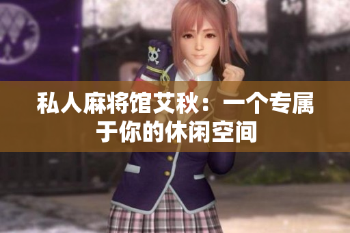 私人麻将馆艾秋：一个专属于你的休闲空间