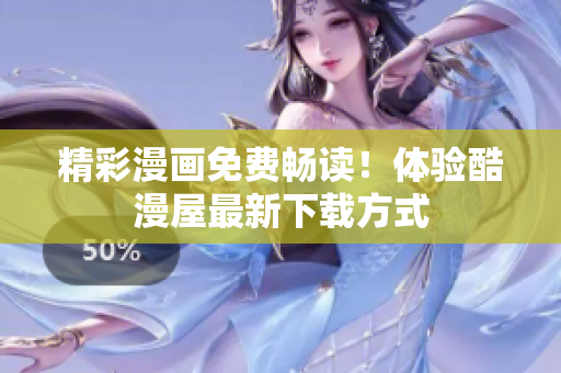 精彩漫画免费畅读！体验酷漫屋最新下载方式