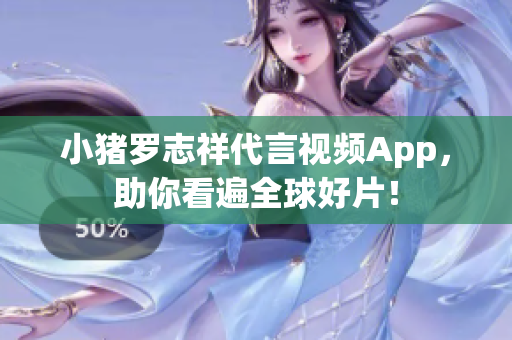 小猪罗志祥代言视频App，助你看遍全球好片！