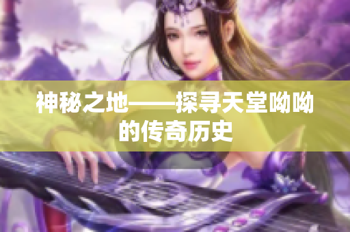 神秘之地——探寻天堂呦呦的传奇历史
