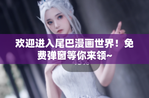 欢迎进入尾巴漫画世界！免费弹窗等你来领~