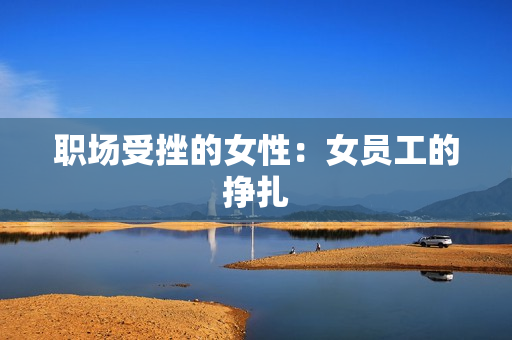 职场受挫的女性：女员工的挣扎