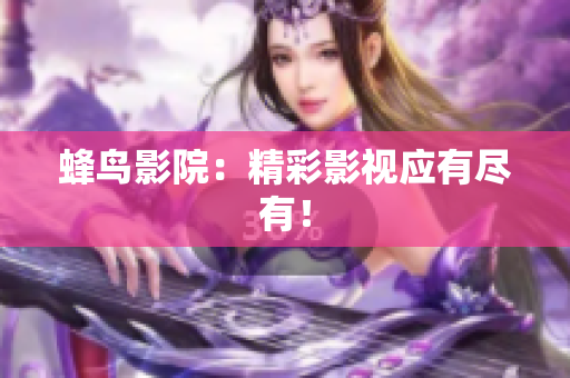 蜂鸟影院：精彩影视应有尽有！