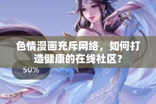 色情漫画充斥网络，如何打造健康的在线社区？