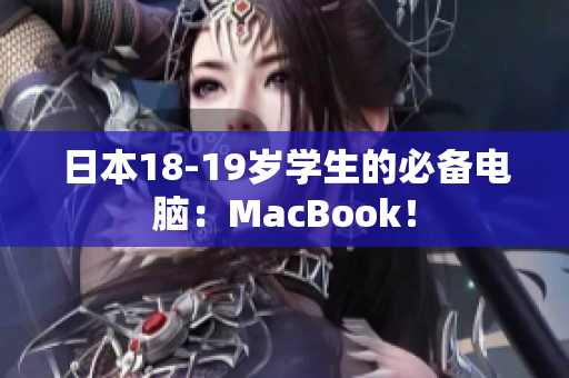 日本18-19岁学生的必备电脑：MacBook！
