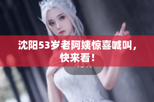 沈阳53岁老阿姨惊喜喊叫，快来看！