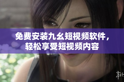 免费安装九幺短视频软件，轻松享受短视频内容