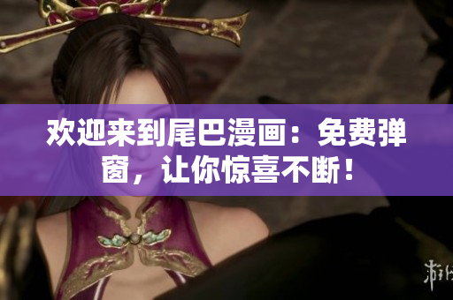 欢迎来到尾巴漫画：免费弹窗，让你惊喜不断！