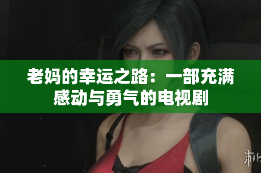 老妈的幸运之路：一部充满感动与勇气的电视剧