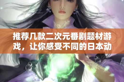 推荐几款二次元番剧题材游戏，让你感受不同的日本动漫世界！