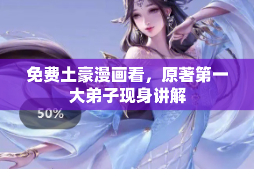 免费土豪漫画看，原著第一大弟子现身讲解