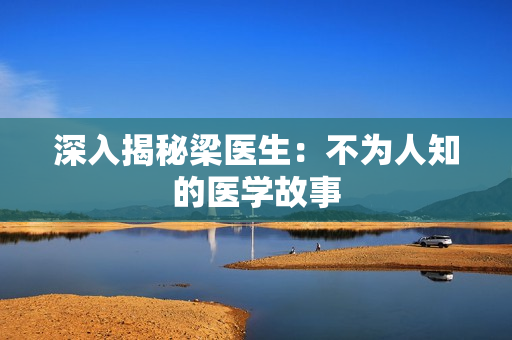 深入揭秘梁医生：不为人知的医学故事