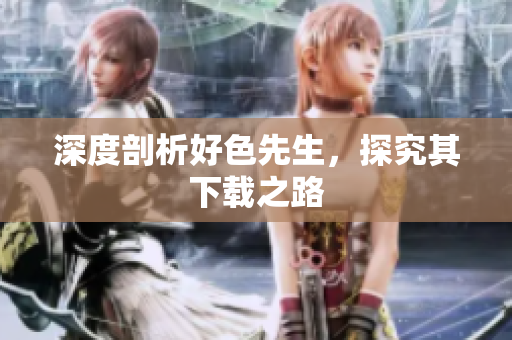 深度剖析好色先生，探究其下载之路