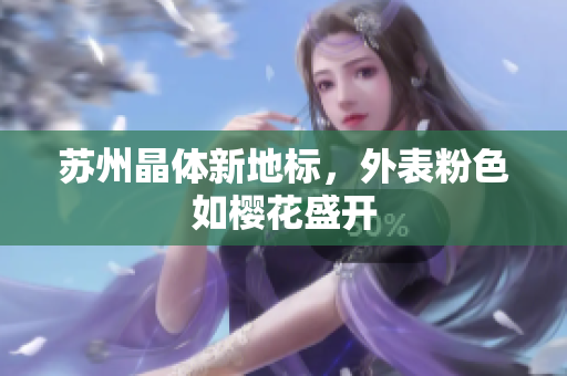 苏州晶体新地标，外表粉色如樱花盛开