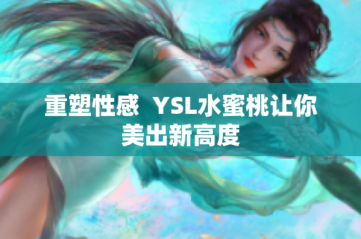 重塑性感  YSL水蜜桃让你美出新高度