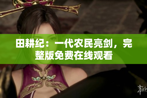 田耕纪：一代农民亮剑，完整版免费在线观看