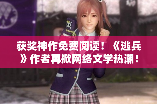 获奖神作免费阅读！《逃兵》作者再掀网络文学热潮！