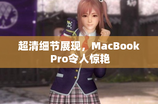 超清细节展现，MacBook Pro令人惊艳