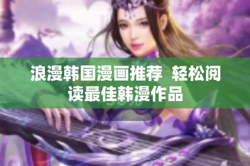 浪漫韩国漫画推荐  轻松阅读最佳韩漫作品