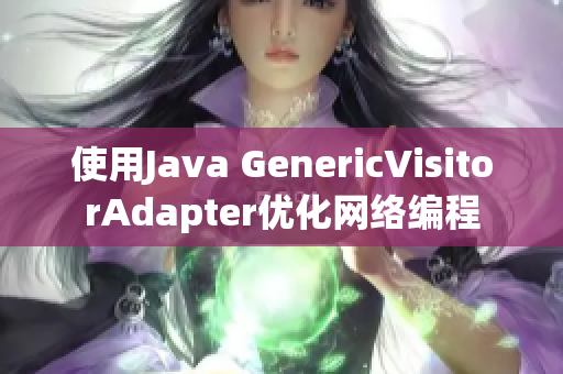 使用Java GenericVisitorAdapter优化网络编程