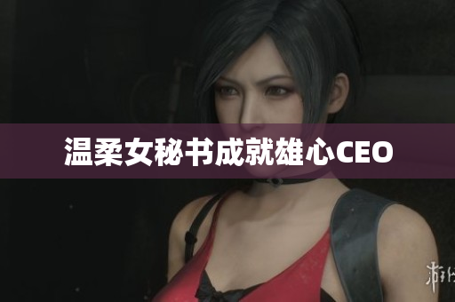 温柔女秘书成就雄心CEO