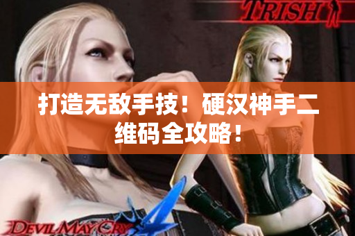 打造无敌手技！硬汉神手二维码全攻略！