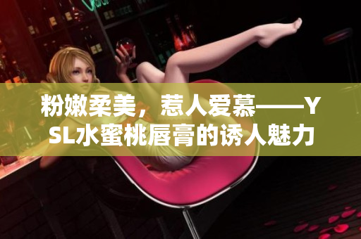 粉嫩柔美，惹人爱慕——YSL水蜜桃唇膏的诱人魅力