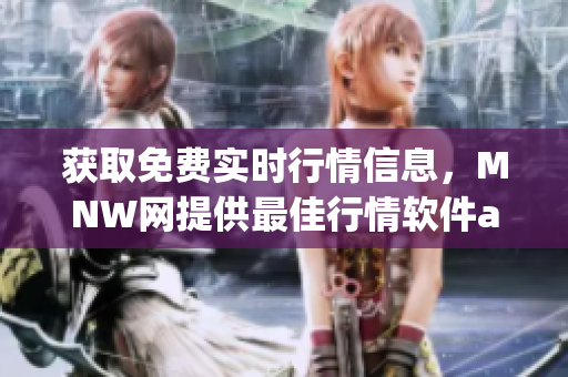 获取免费实时行情信息，MNW网提供最佳行情软件app