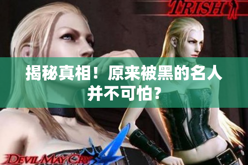 揭秘真相！原来被黑的名人并不可怕？
