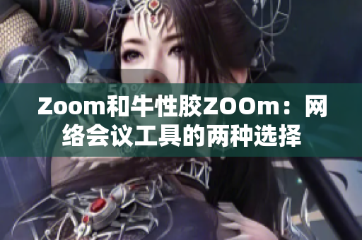 Zoom和牛性胶ZOOm：网络会议工具的两种选择
