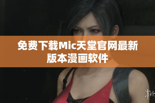 免费下载Mic天堂官网最新版本漫画软件