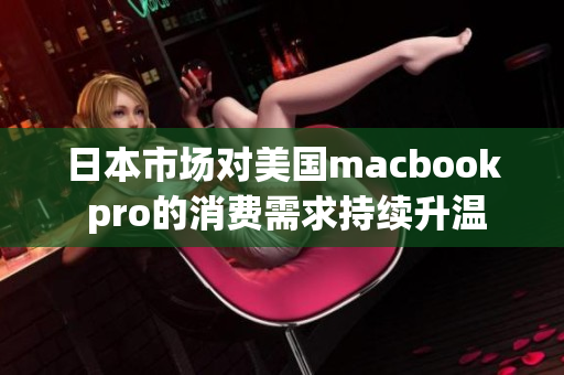 日本市场对美国macbook pro的消费需求持续升温
