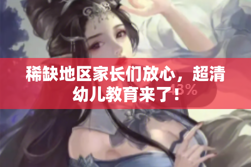 稀缺地区家长们放心，超清幼儿教育来了！