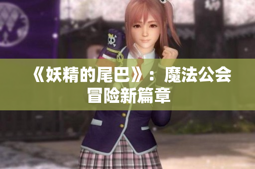 《妖精的尾巴》：魔法公会冒险新篇章