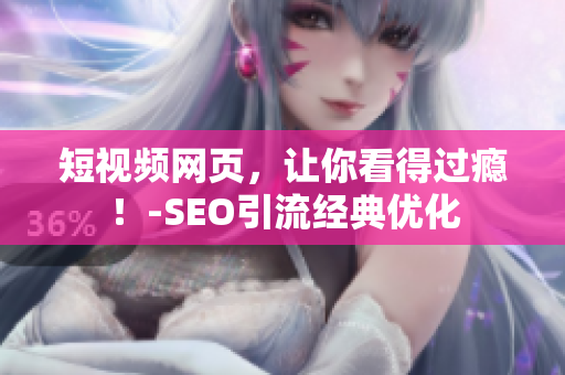 短视频网页，让你看得过瘾！-SEO引流经典优化