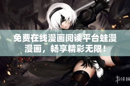 免费在线漫画阅读平台蛙漫漫画，畅享精彩无限！