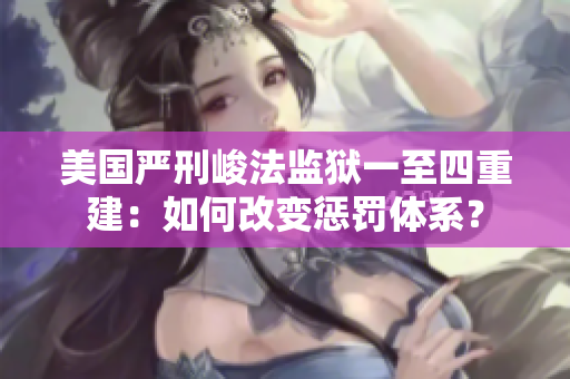 美国严刑峻法监狱一至四重建：如何改变惩罚体系？