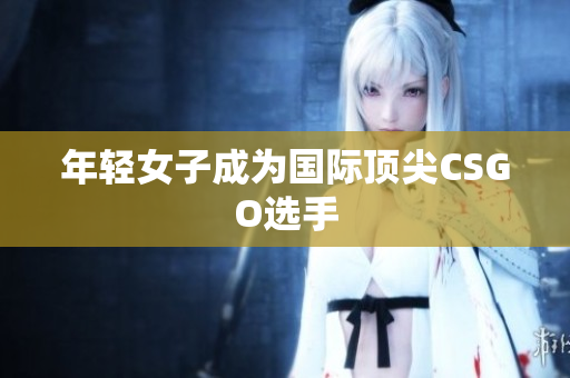 年轻女子成为国际顶尖CSGO选手