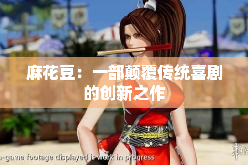 麻花豆：一部颠覆传统喜剧的创新之作