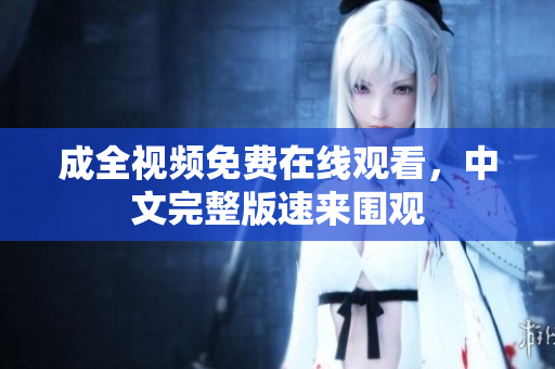 成全视频免费在线观看，中文完整版速来围观
