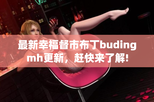 最新幸福督市布丁budingmh更新，赶快来了解!