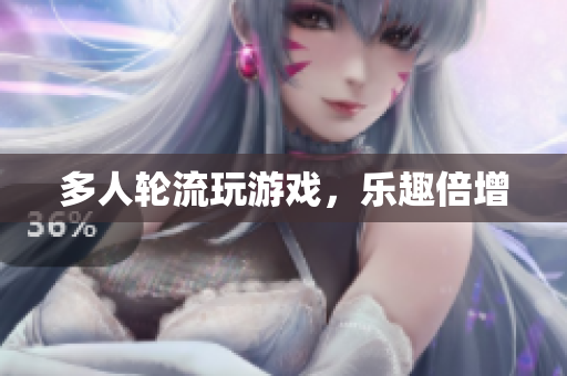 多人轮流玩游戏，乐趣倍增
