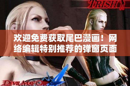 欢迎免费获取尾巴漫画！网络编辑特别推荐的弹窗页面