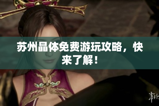 苏州晶体免费游玩攻略，快来了解！
