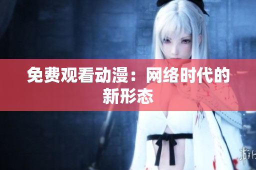 免费观看动漫：网络时代的新形态