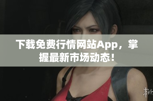 下载免费行情网站App，掌握最新市场动态！