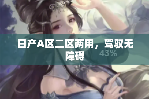 日产A区二区两用，驾驭无障碍