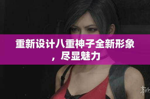 重新设计八重神子全新形象，尽显魅力